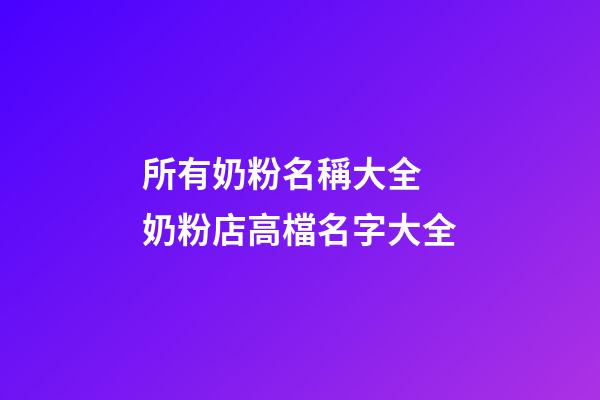 所有奶粉名稱大全 奶粉店高檔名字大全-第1張-店鋪起名-玄機(jī)派